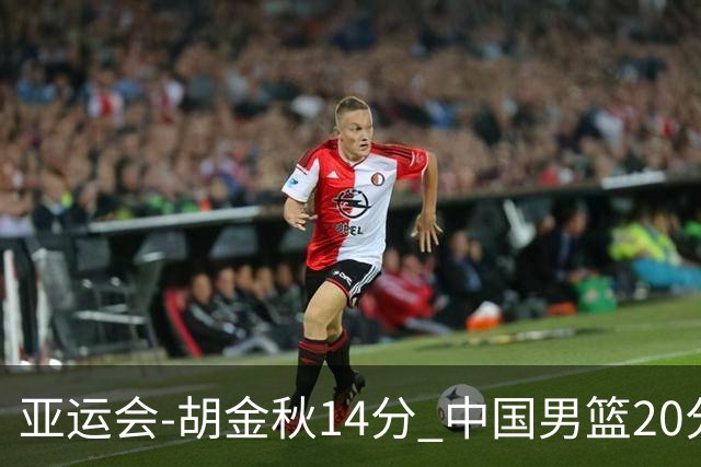 亚运会-胡金秋14分 中国男篮20分惨败日本无缘决赛